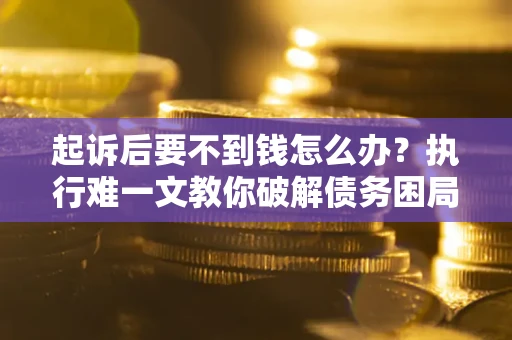 北京起诉后要不到钱怎么办？执行难一文教你破解债务困局