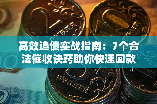北京高效追债实战指南：7个合法催收诀窍助你快速回款