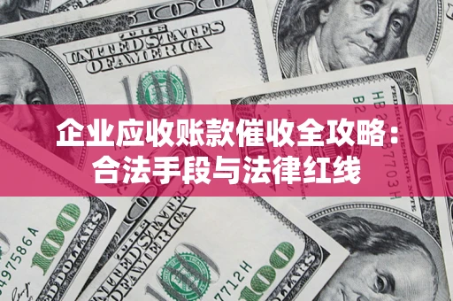 北京企业应收账款催收全攻略：合法手段与法律红线
