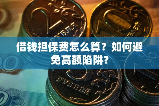 北京借钱担保费怎么算？如何避免高额陷阱？