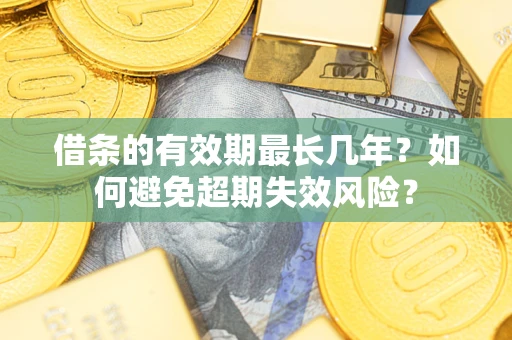 北京借条的有效期最长几年？如何避免超期失效风险？