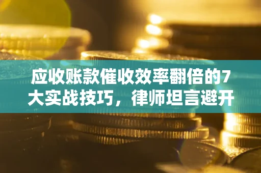 北京应收账款催收效率翻倍的7大实战技巧，律师坦言避开这些法律雷区最关键