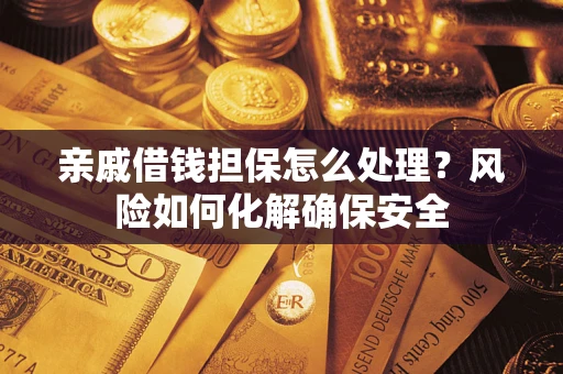 北京亲戚借钱担保怎么处理？风险如何化解确保安全