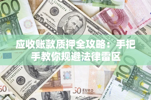 北京应收账款质押全攻略：手把手教你规避法律雷区