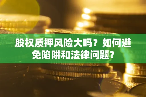 北京股权质押风险大吗？如何避免陷阱和法律问题？