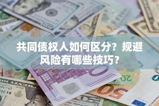 北京共同债权人如何区分？规避风险有哪些技巧？