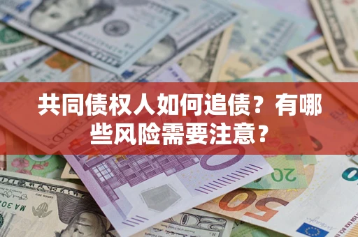 北京共同债权人如何追债？有哪些风险需要注意？