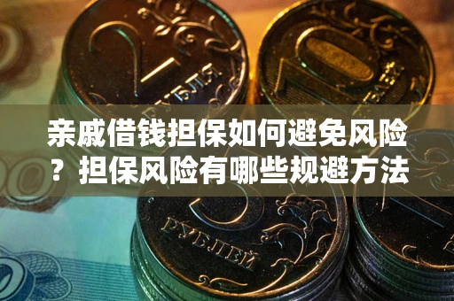 北京亲戚借钱担保如何避免风险？担保风险有哪些规避方法？