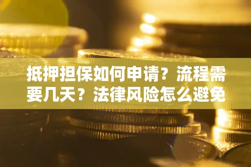 北京抵押担保如何申请？流程需要几天？法律风险怎么避免？避坑指南