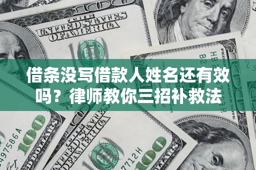 北京借条没写借款人姓名还有效吗？律师教你三招补救法