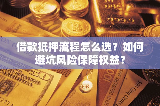 北京借款抵押流程怎么选？如何避坑风险保障权益？