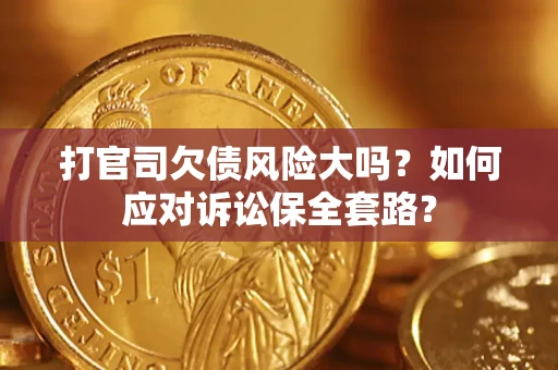 北京打官司欠债风险大吗？如何应对诉讼保全套路？