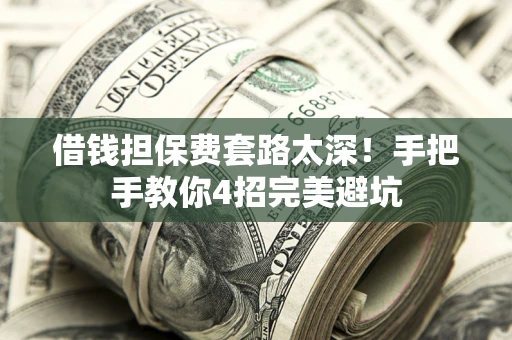 北京借钱担保费套路太深！手把手教你4招完美避坑