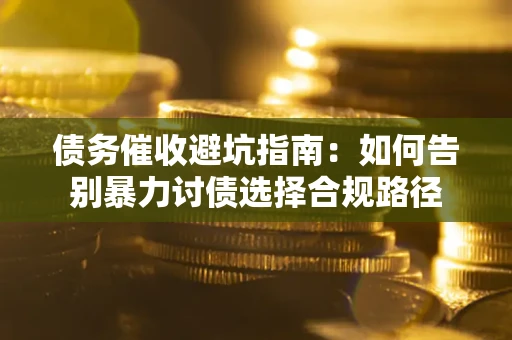 北京债务催收避坑指南：如何告别暴力讨债选择合规路径