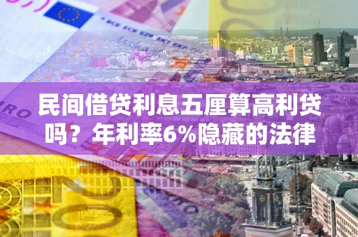 北京民间借贷利息五厘算高利贷吗？年利率6%隐藏的法律风险全解析