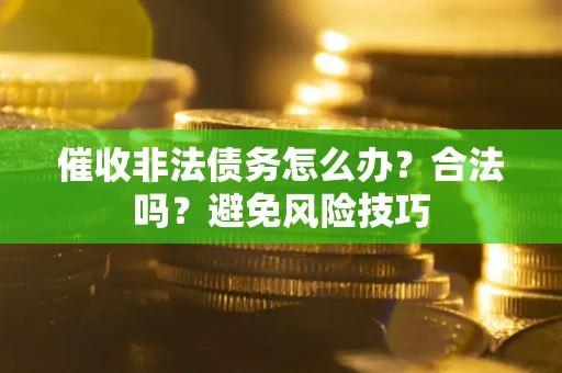 北京催收非法债务怎么办？合法吗？避免风险技巧
