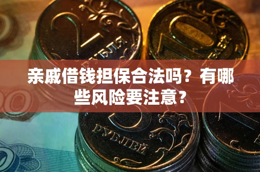 北京亲戚借钱担保合法吗？有哪些风险要注意？