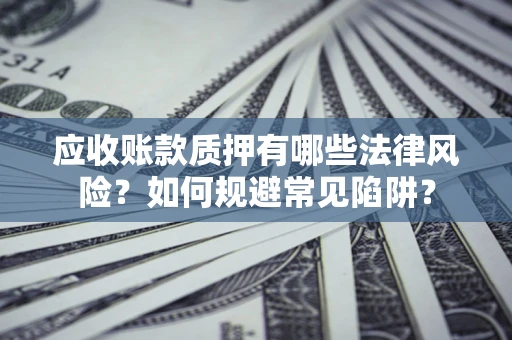 北京应收账款质押有哪些法律风险？如何规避常见陷阱？