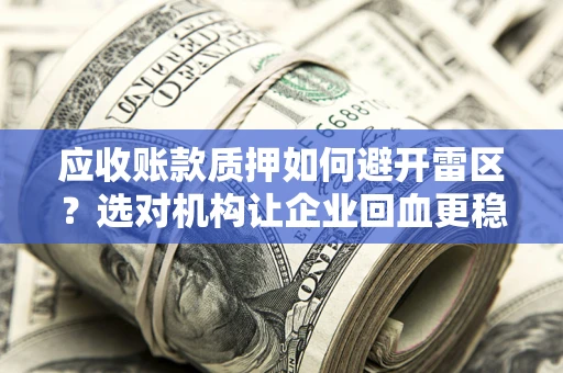 北京应收账款质押如何避开雷区？选对机构让企业回血更稳