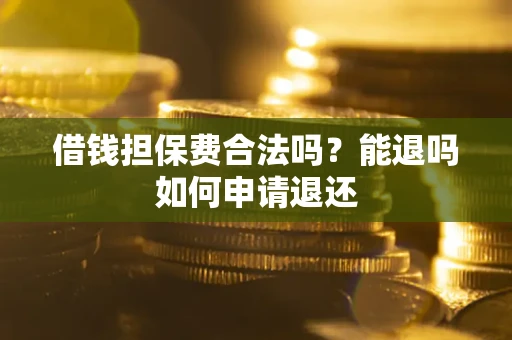 北京借钱担保费合法吗？能退吗如何申请退还