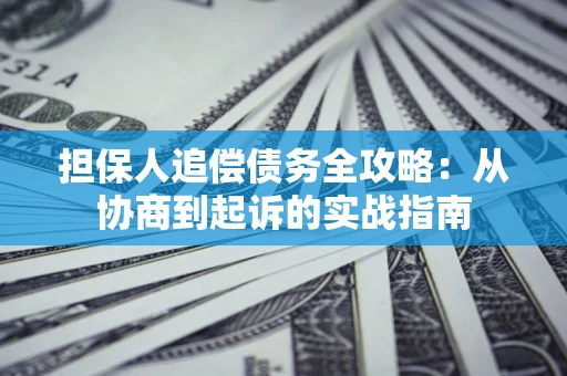 北京担保人追偿债务全攻略:从协商到起诉的实战指南 北京担保人追偿债务全攻略:从协商到起诉的实战指南