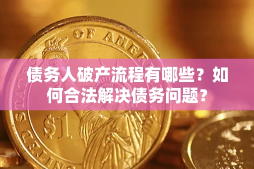 北京债务人破产流程有哪些？如何合法解决债务问题？