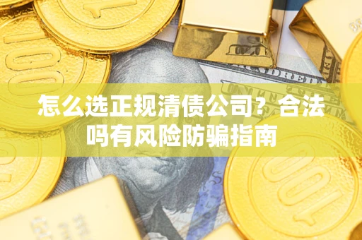 北京怎么选正规清债公司？合法吗有风险防骗指南