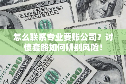 北京怎么联系专业要账公司？讨债套路如何辨别风险！