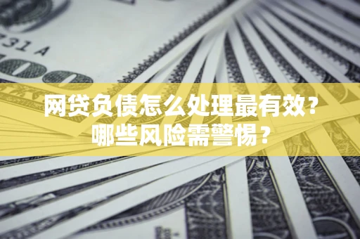 北京网贷负债怎么处理最有效？哪些风险需警惕？