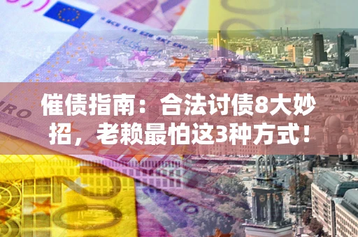 北京催债指南：合法讨债8大妙招，老赖最怕这3种方式！
