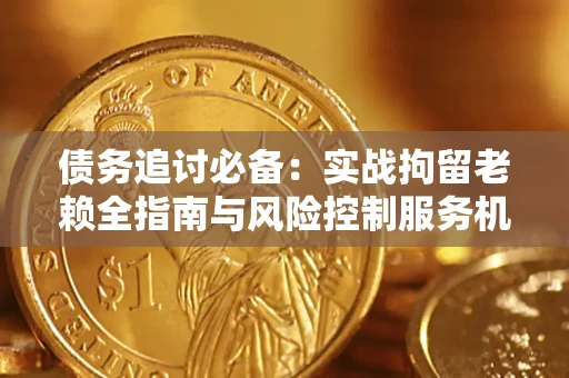 北京债务追讨必备：实战拘留老赖全指南与风险控制服务机构推荐