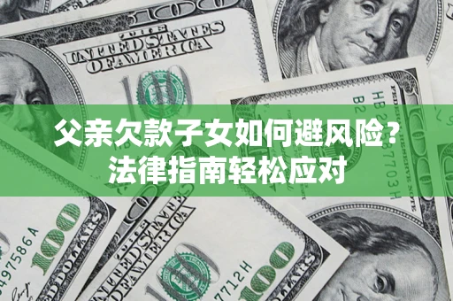 北京父亲欠款子女如何避风险？法律指南轻松应对