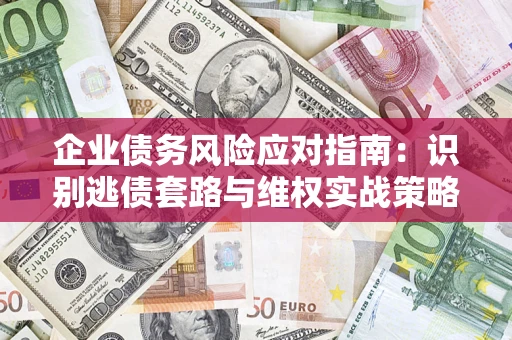 北京企业债务风险应对指南：识别逃债套路与维权实战策略