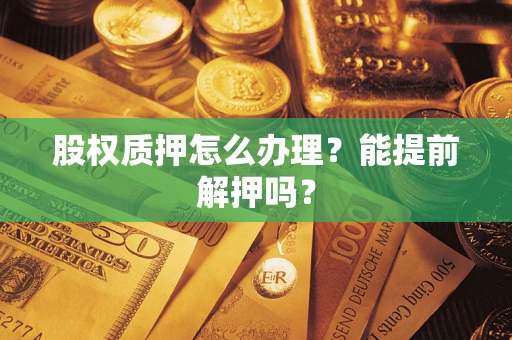 北京股权质押怎么办理？能提前解押吗？