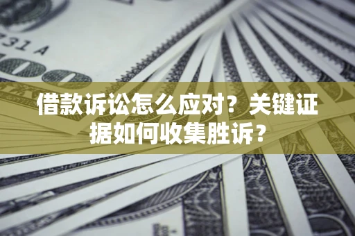 北京借款诉讼怎么应对？关键证据如何收集胜诉？