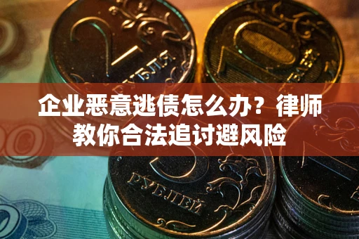 北京企业恶意逃债怎么办？律师教你合法追讨避风险