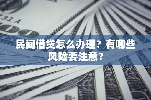北京民间借贷怎么办理？有哪些风险要注意？