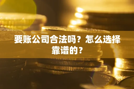 北京要账公司合法吗？怎么选择靠谱的？
