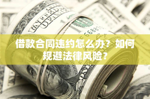 北京借款合同违约怎么办？如何规避法律风险？