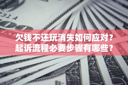 北京欠钱不还玩消失如何应对？起诉流程必要步骤有哪些？