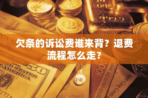 北京欠条的诉讼费谁来背？退费流程怎么走？