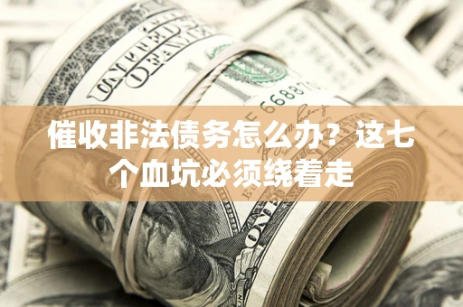 北京催收非法债务怎么办？这七个血坑必须绕着走