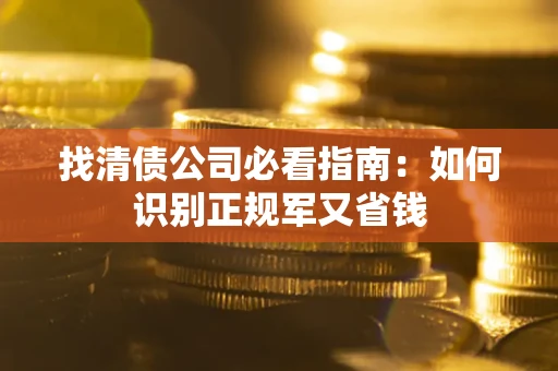 北京找清债公司必看指南：如何识别正规军又省钱