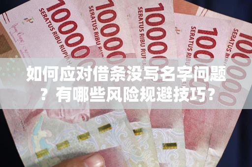 北京如何应对借条没写名字问题？有哪些风险规避技巧？