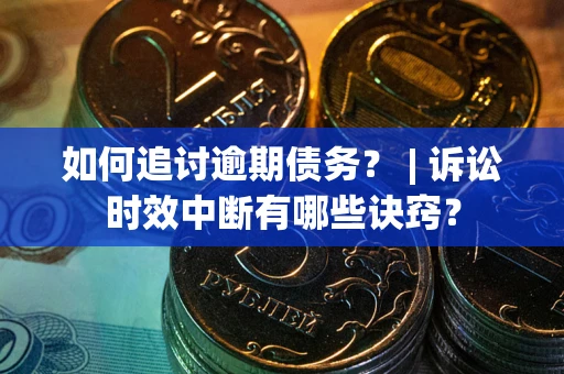 北京如何追讨逾期债务？ | 诉讼时效中断有哪些诀窍？