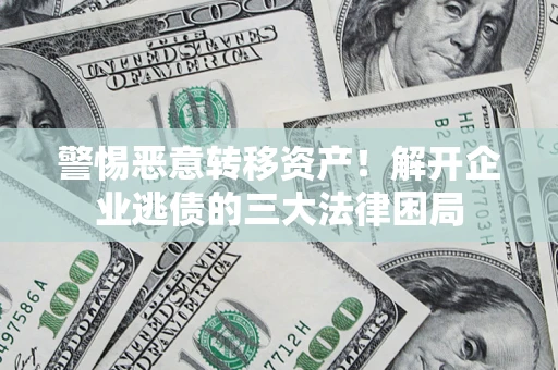 北京警惕恶意转移资产！解开企业逃债的三大法律困局