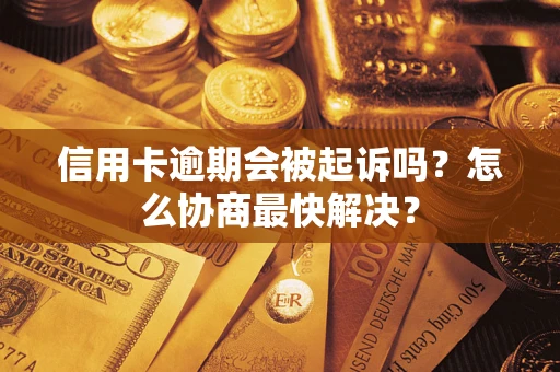北京信用卡逾期会被起诉吗？怎么协商最快解决？