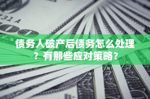 北京债务人破产后债务怎么处理？有那些应对策略？