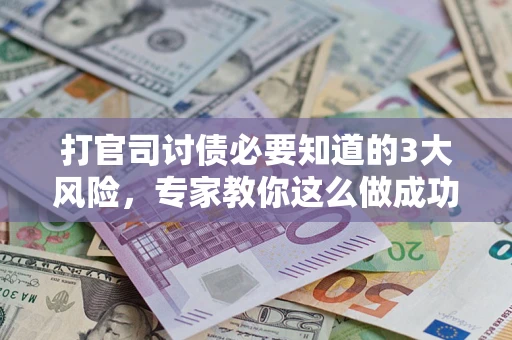 北京打官司讨债必要知道的3大风险，专家教你这么做成功率飙升
