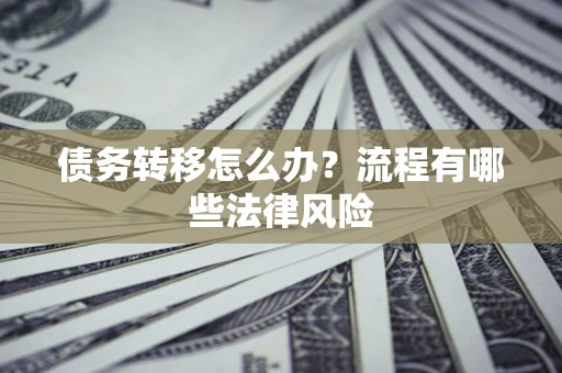 北京债务转移怎么办？流程有哪些法律风险